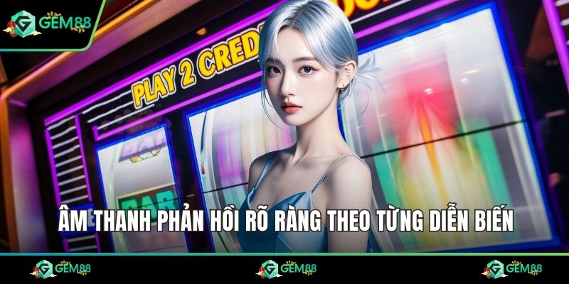 Âm thanh phản hồi rõ ràng theo từng diễn biến