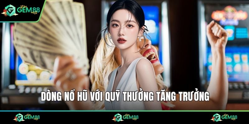 Dòng nổ hũ với quỹ thưởng tăng trưởng