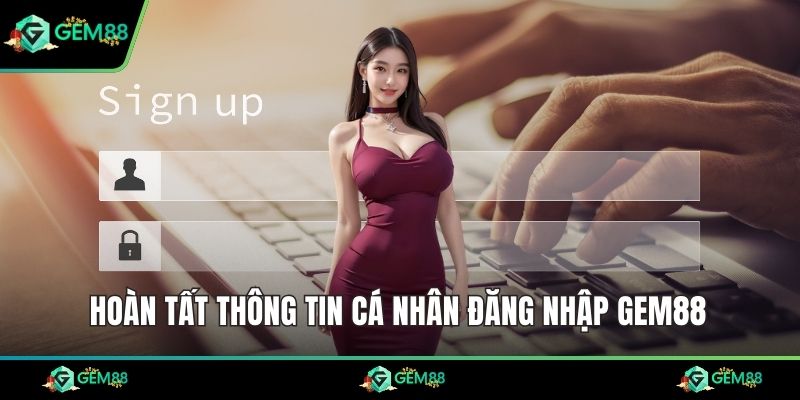 Hoàn tất thông tin cá nhân đăng nhập Gem88 