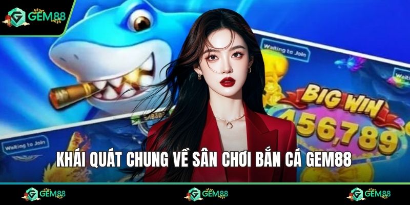 Khái quát chung về sân chơi bắn cá Gem88 
