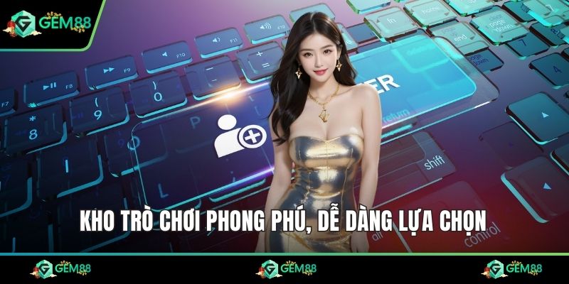 Kho trò chơi phong phú, dễ dàng lựa chọn