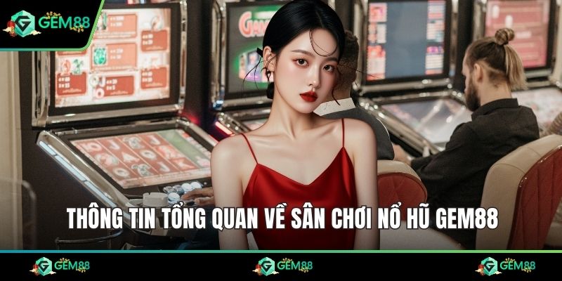 Thông tin tổng quan về sân chơi nổ hũ Gem88
