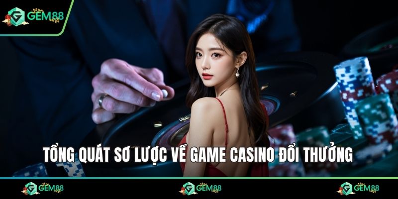 Tổng quát sơ lược về game casino đổi thưởng
