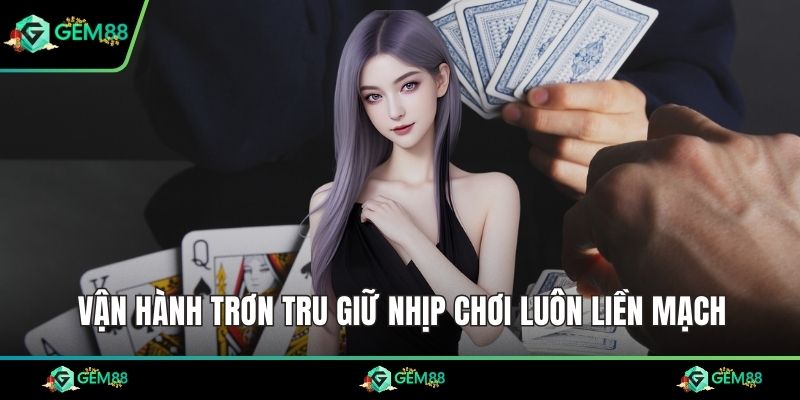 Vận hành trơn tru giữ nhịp chơi luôn liền mạch